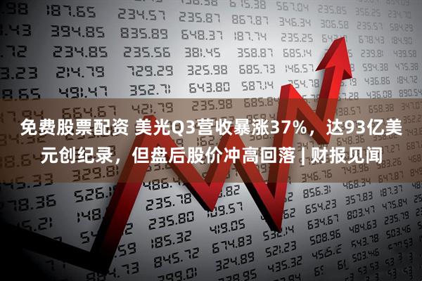 免费股票配资 美光Q3营收暴涨37%，达93亿美元创纪录，但盘后股价冲高回落 | 财报见闻