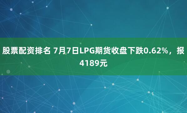 股票配资排名 7月7日LPG期货收盘下跌0.62%，报4189元
