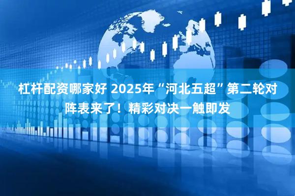 杠杆配资哪家好 2025年“河北五超”第二轮对阵表来了！精彩对决一触即发