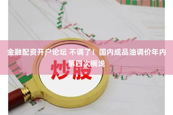 金融配资开户论坛 不调了！国内成品油调价年内第四次搁浅