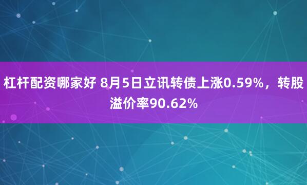 杠杆配资哪家好 8月5日立讯转债上涨0.59%，转股溢价率90.62%