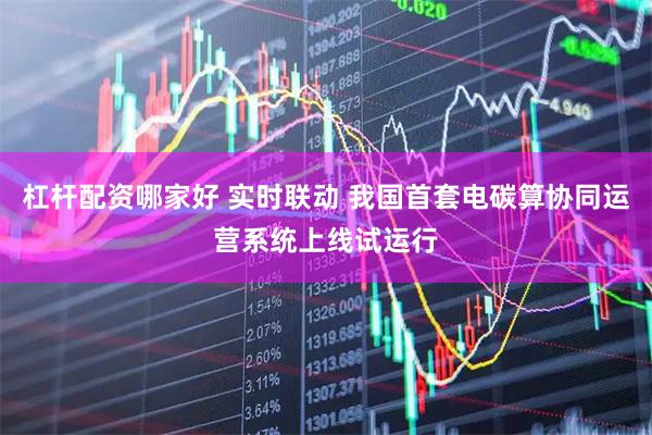 杠杆配资哪家好 实时联动 我国首套电碳算协同运营系统上线试运行