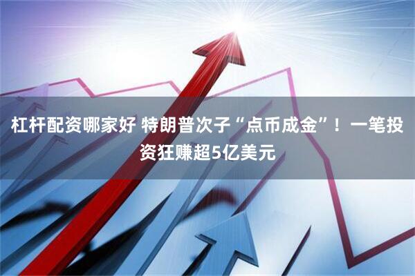 杠杆配资哪家好 特朗普次子“点币成金”！一笔投资狂赚超5亿美元