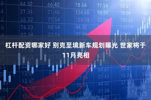 杠杆配资哪家好 别克至境新车规划曝光 世家将于11月亮相