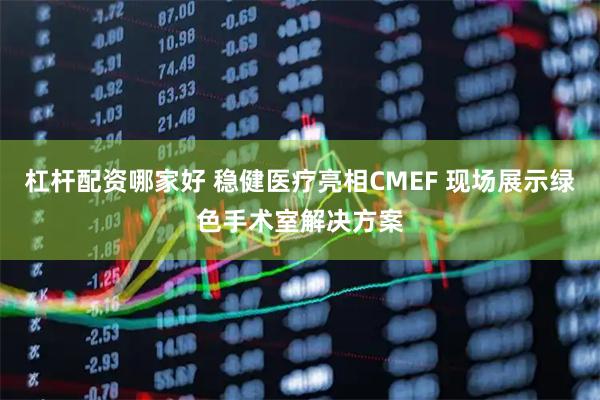 杠杆配资哪家好 稳健医疗亮相CMEF 现场展示绿色手术室解决方案