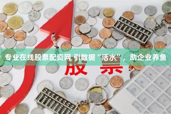专业在线股票配资网 引数据“活水”，助企业养鱼